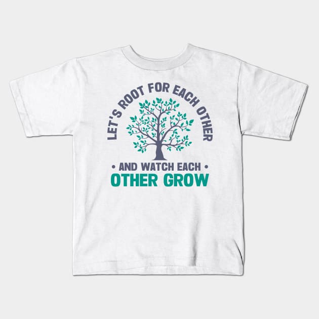 let's root for each other and watch each other grow Kids T-Shirt by TheDesignDepot